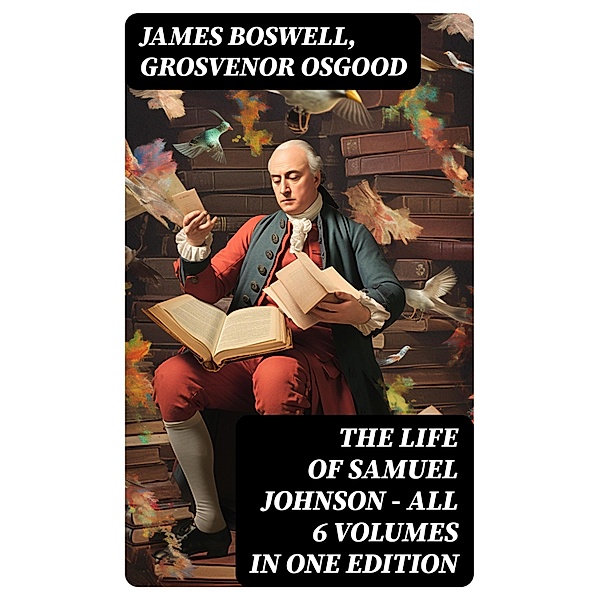 THE LIFE OF SAMUEL JOHNSON - All 6 Volumes in One Edition, James Boswell, Grosvenor Osgood