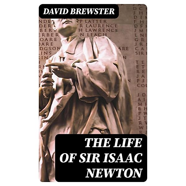 The Life of Sir Isaac Newton, David Brewster