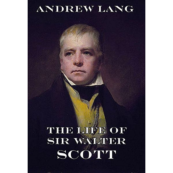The Life Of Sir Walter Scott, Andrew Lang