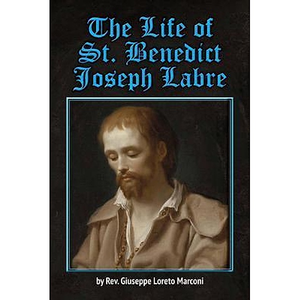 The Life of St. Benedict Joseph Labre, Rev. Giuseppe Loreto Marconi