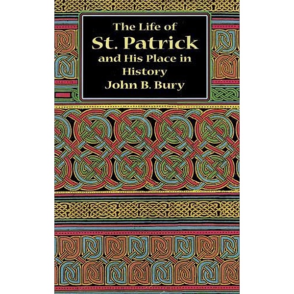 The Life of St. Patrick and His Place in History, John B. Bury