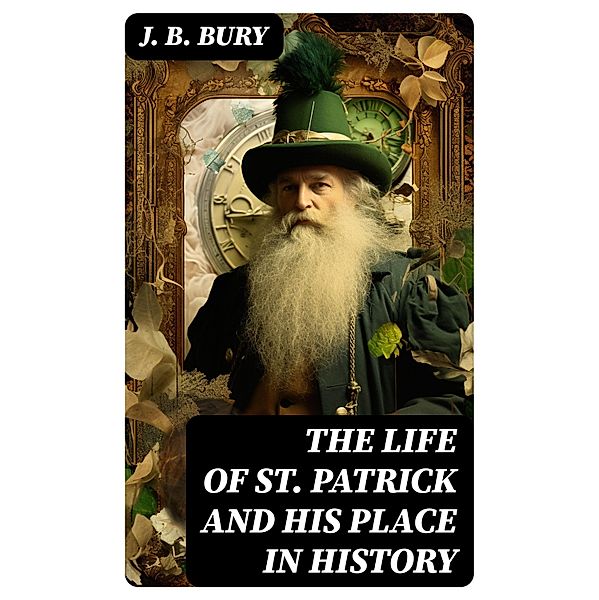 The Life of St. Patrick and His Place in History, J. B. Bury