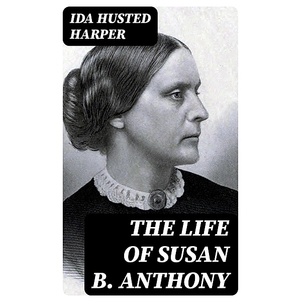 The Life of Susan B. Anthony, Ida Husted Harper