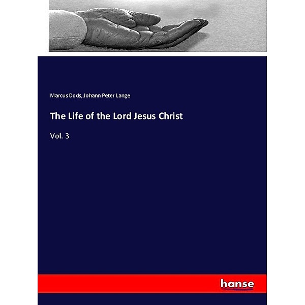 The Life of the Lord Jesus Christ, Marcus Dods, Johann Peter Lange