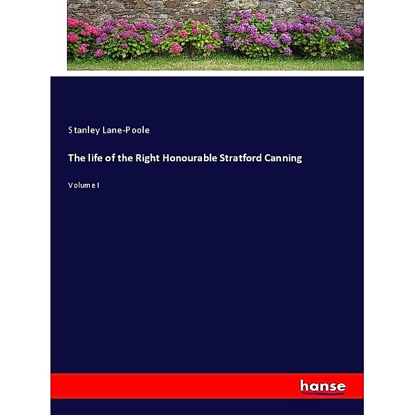 The life of the Right Honourable Stratford Canning, Stanley Lane-Poole