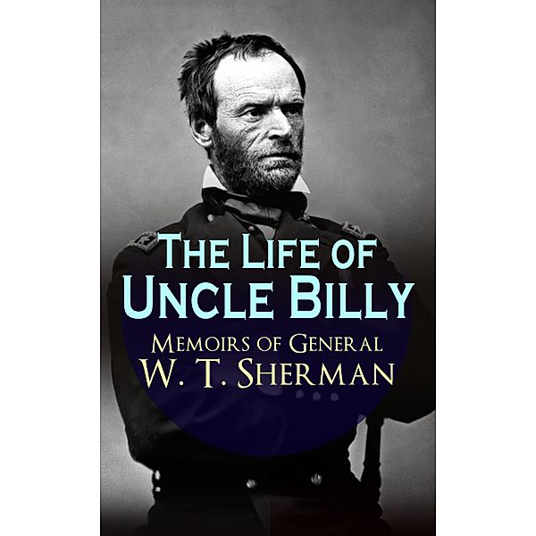 The Life of Uncle Billy - Memoirs of General W. T. Sherman, William Tecumseh Sherman