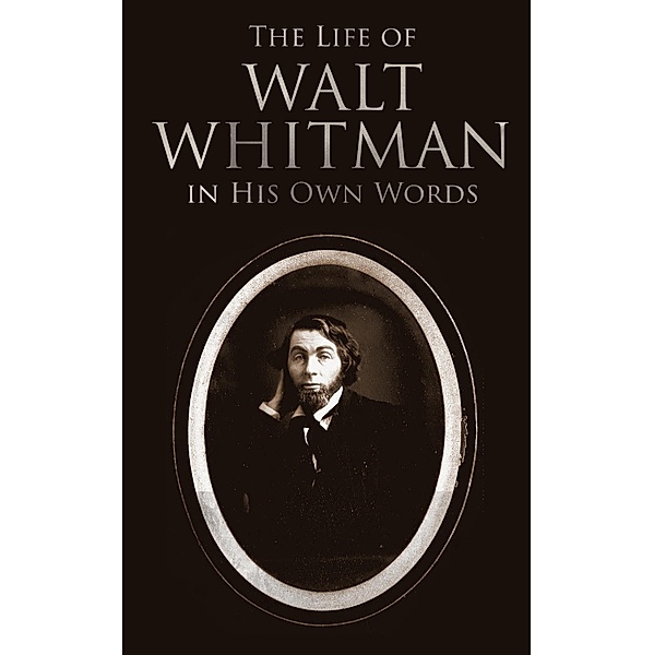The Life of Walt Whitman in His Own Words, Walt Whitman
