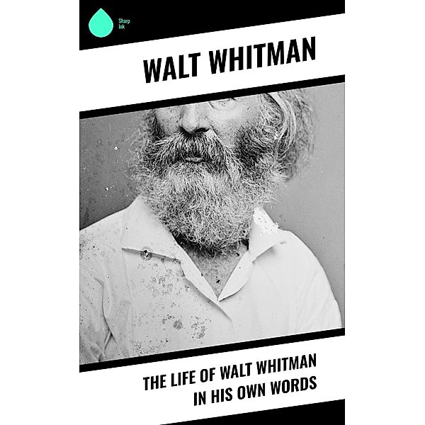 The Life of Walt Whitman in His Own Words, Walt Whitman