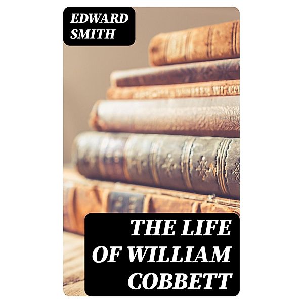 The Life of William Cobbett, Edward Smith