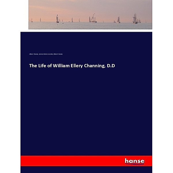 The Life of William Ellery Channing, D.D, William E. Channing, American Unitarian Association, William H. Channing