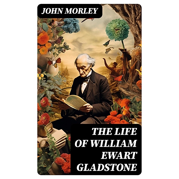 The Life of William Ewart Gladstone, John Morley