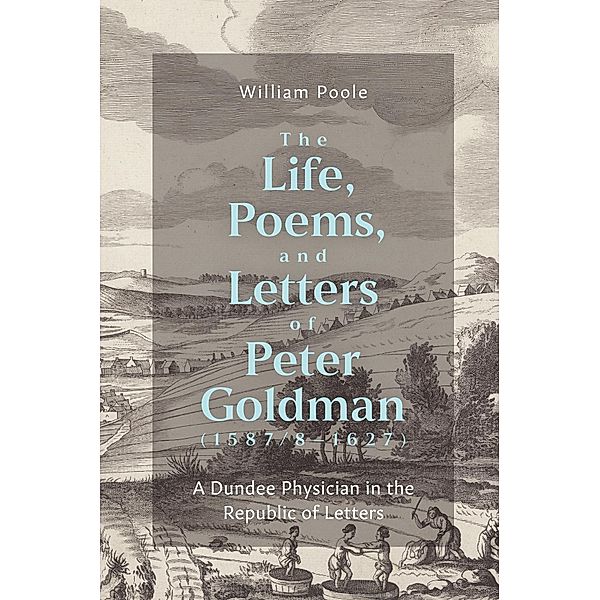 The Life, Poems, and Letters of Peter Goldman (1587/8-1627) / St Andrews Studies in Scottish History Bd.14, William Poole