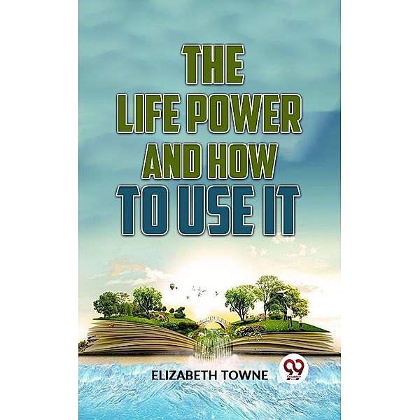 The Life Power And How To Use It, Elizabeth Towne