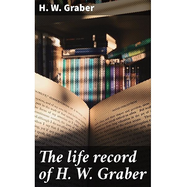 The life record of H. W. Graber, H. W. Graber