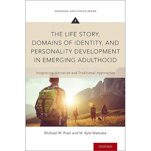 The Life Story, Domains of Identity, and Personality Development in Emerging Adulthood, Michael W. Ph. D. Pratt, M. Kyle Ph. D. Matsuba