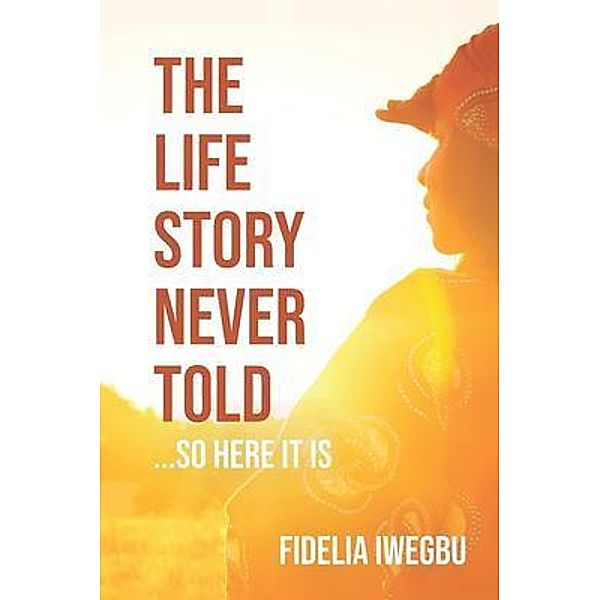 The Life Story Never Told... So Here It Is / Fidelia Iwegbu Books, Iwegbu