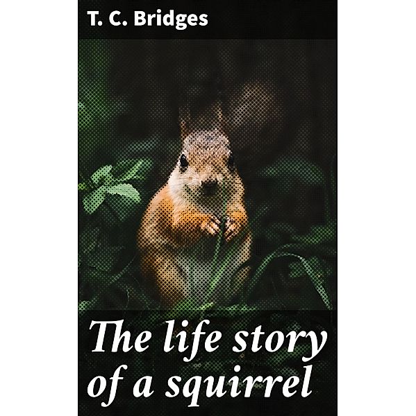 The life story of a squirrel, T. C. Bridges