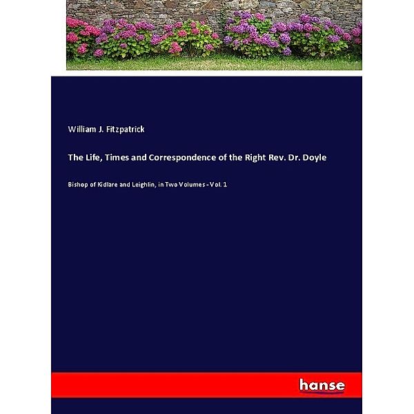 The Life, Times and Correspondence of the Right Rev. Dr. Doyle, William J. Fitzpatrick