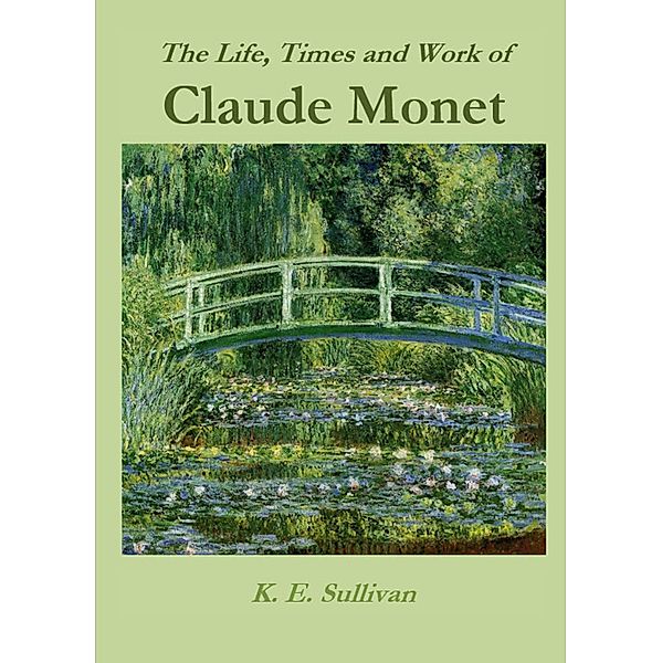 The Life, Times and Work of Claude Monet / Discovering Art Bd.4, K. E. Sullivan