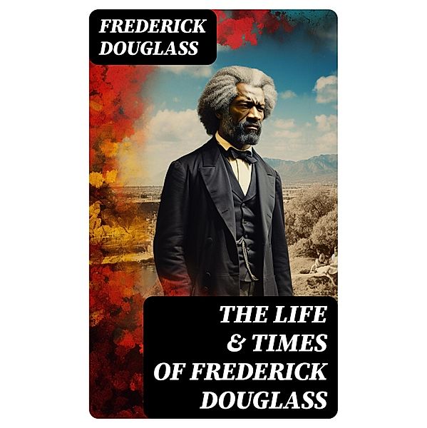 The Life & Times of Frederick Douglass, Frederick Douglass