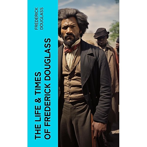 The Life & Times of Frederick Douglass, Frederick Douglass