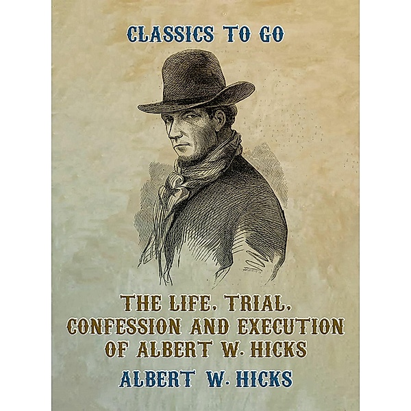 The Life, Trial, Confession and Execution of Albert W. Hicks, Albert W. Hicks