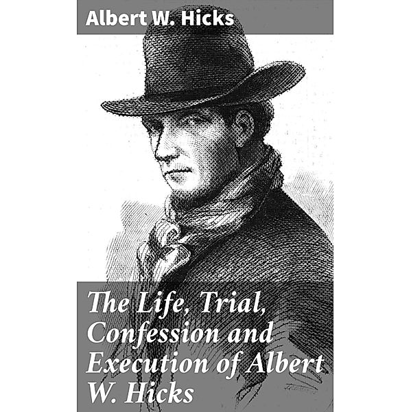 The Life, Trial, Confession and Execution of Albert W. Hicks, Albert W. Hicks