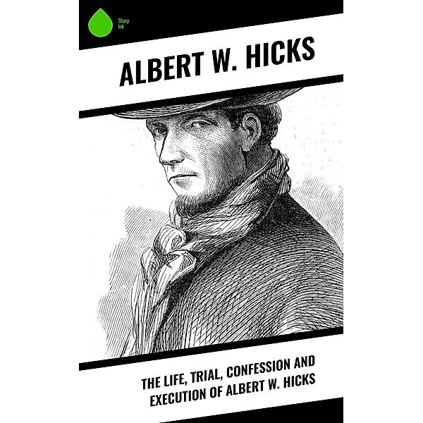 The Life, Trial, Confession and Execution of Albert W. Hicks, Albert W. Hicks