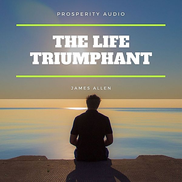 The Life Triumphant: Mastering the Heart and Mind, James Allen