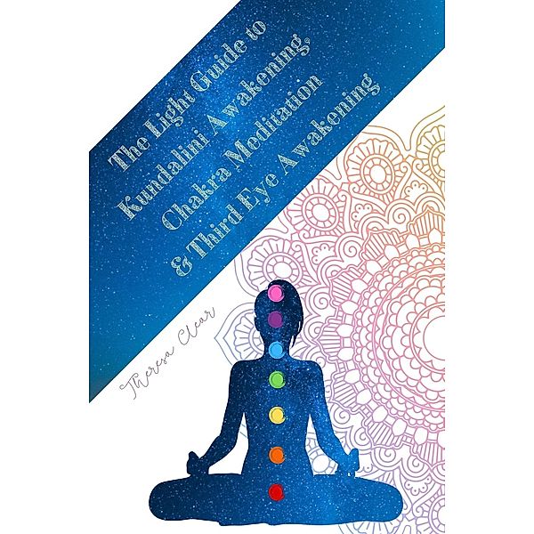 The Light Guide To Kundalini Awakening, Chakra Meditation, & Third Eye Awakening: Experiencing Higher Consciousness & Your Inner Power (Psychic, Empath and Meditation Connecting Guides, #4) / Psychic, Empath and Meditation Connecting Guides, Theresa Clear