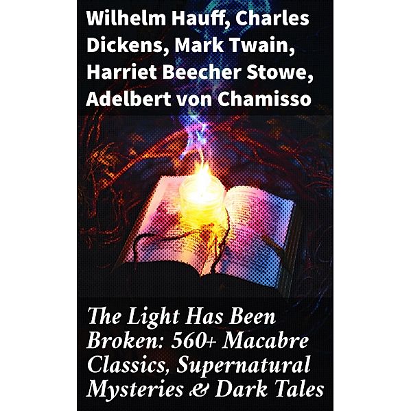 The Light Has Been Broken: 560+ Macabre Classics, Supernatural Mysteries & Dark Tales, Wilhelm Hauff, Joseph Sheridan Le Fanu, Pliny The Younger, Helena Blavatsky, Villiers l'Isle de Adam, William F. Harvey, Fiona Macleod, William T. Stead, Gambier Bolton, Andrew Jackson Davis, Nizida, Walter F. Prince, John Buchan, Chester Bailey Fernando, Louis Tracy, Bram Stoker, Anatole France, Charlotte Brontë, Emily Brontë, Jack London, Henry James, Théophile Gautier, Charles Dickens, Arthur Conan Doyle, Richard Le Gallienne, Jane Austen, Ralph Adams Cram, Thomas De Quincey, John Meade Falkner, Guy de Maupassant, Thomas Hardy, William Archer, Daniel Defoe, Mark Twain, John Kendrick Bangs, Cleveland Moffett, Brander Matthews, Marie Belloc Lowndes, Horace Walpole, Rudyard Kipling, Lafcadio Hearn, Hugh Walpole, Ambrose Bierce, Frederick Marryat, Harriet Beecher Stowe, Ellis Parker Butler, Washington Irving, Leonid Andreyev, David Lindsay, Nathaniel Hawthorne, Grant Allen, Arthur Machen, Wilkie Collins, William Makepeace Thackeray, Thomas Peckett Prest, Adelbert von Chamisso, James Malcolm Rymer, Fergus Hume, Edward Bellamy, Walter Hubbell, Charlotte Perkins Gilman, Leopold Kompert, Richard Marsh, Florence Marryat, Catherine Crowe, John William Polidori, Oscar Wilde, Vincent O'Sullivan, H. G. Wells, Robert W. Chambers, W. W. Jacobs, M. P. Shiel, E. F. Benson, Jerome K. Jerome, M. R. James, E. T. A. Hoffmann, Stanley G. Weinbaum, Robert Louis Stevenson, George W. M. Reynolds, H. P. Lovecraft, Robert E. Howard, Edith Nesbit, Sabine Baring-Gould, William Thomas Beckford, Francis Marion Crawford, Lucy Maud Montgomery, Mary Elizabeth Braddon, Mary Louisa Molesworth, Edgar Allan Poe, Mary E. Wilkins Freeman, Nikolai Gogol, Mary Shelley, Elizabeth Gaskell, Edward Bulwer-Lytton, Frank R. Stockton, A. T. Quiller-Couch, Ann Radcliffe, Louisa M. Alcott, Amelia B. Edwards, William Hope Hodgson, Leonard Kip, Matthew Gregory Lewis, Fitz-James O'Brien, Katherine Rickford, Bithia Mary Croker, Catherine L. Pirkis, Émile Erckmann, Alexandre Chatrian, Pedro de Alarçon, H. H. Munro (Saki)