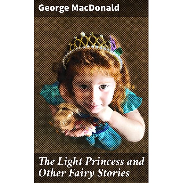 The Light Princess and Other Fairy Stories, George Macdonald