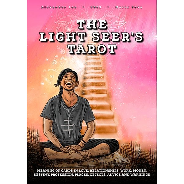 The Light Seer's Tarot: Meaning of Cards in Love, Relationships, Work, Money, Destiny, Profession, Places, Objects, Advice and Warnings, Alexander Lee, Maria Sova