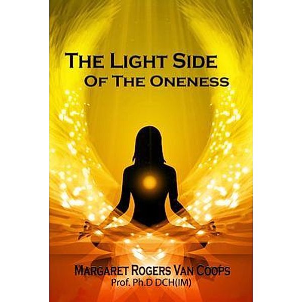 The Light Side of the Oneness / Soma Fusion Media LLC, Margaret Rogers van Coops Ph. D DCH (IM)