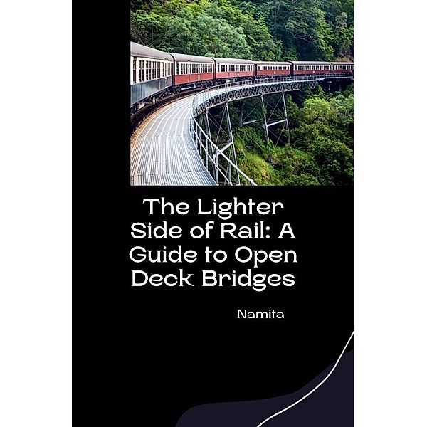 The Lighter Side of Rail: A Guide to Open Deck Bridges, Namita