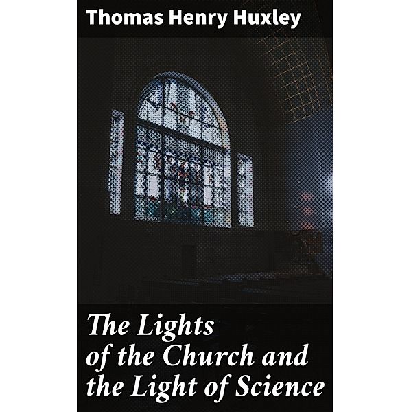 The Lights of the Church and the Light of Science, Thomas Henry Huxley