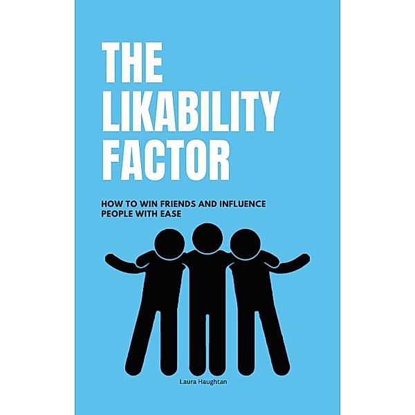 The Likability Factor: How to Win Friends and Influence People with Ease, Laura Haughtan