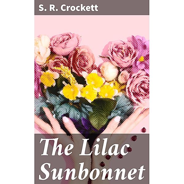 The Lilac Sunbonnet, S. R. Crockett