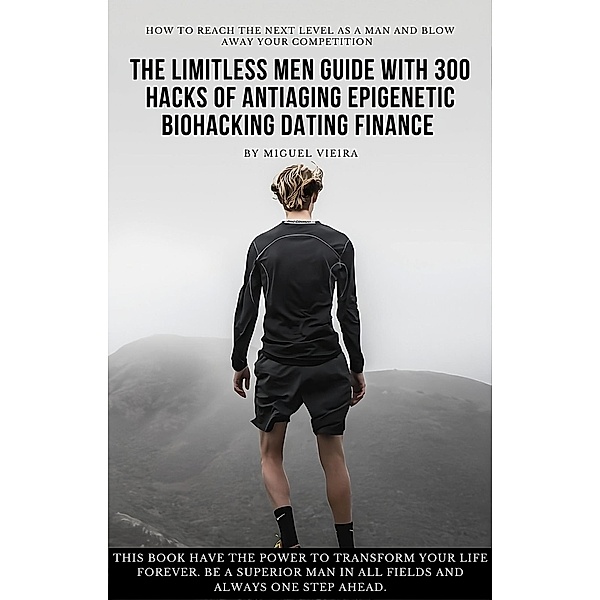 The Limitless Men Guide with 300 Hacks of AntiAging Epigenetic Biohacking Dating Finance, Miguel Vieira