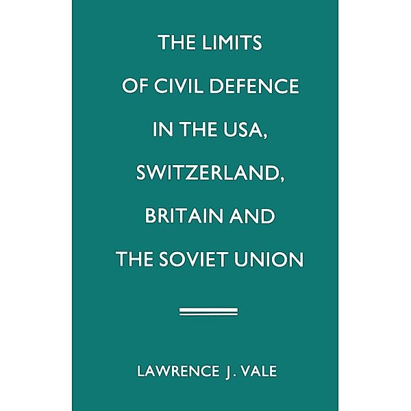 The Limits of Civil Defence in the USA, Switzerland, Britain and the Soviet Union, Lawrence J. Vale
