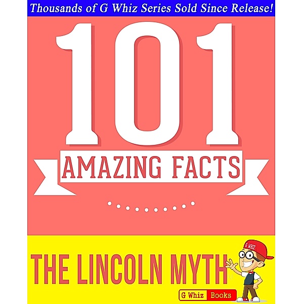 The Lincoln Myth - 101 Amazing Facts You Didn't Know (GWhizBooks.com) / GWhizBooks.com, G. Whiz