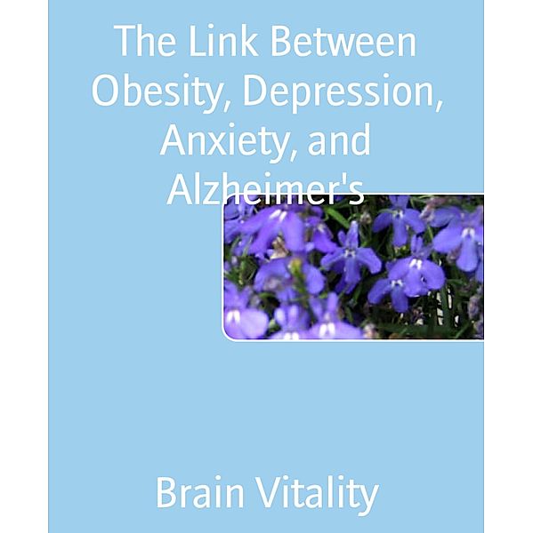 The Link Between Obesity, Depression, Anxiety, and Alzheimer's, Brain Vitality