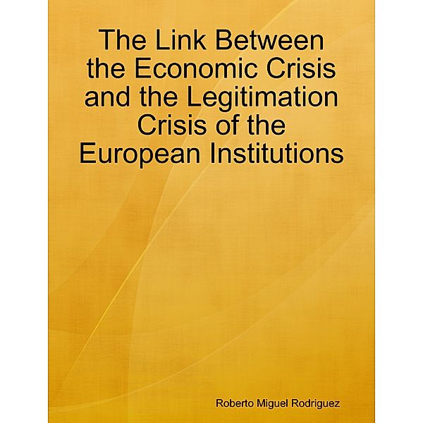 The Link Between the Economic Crisis and the Legitimation Crisis of the European Institutions, Roberto Miguel Rodriguez