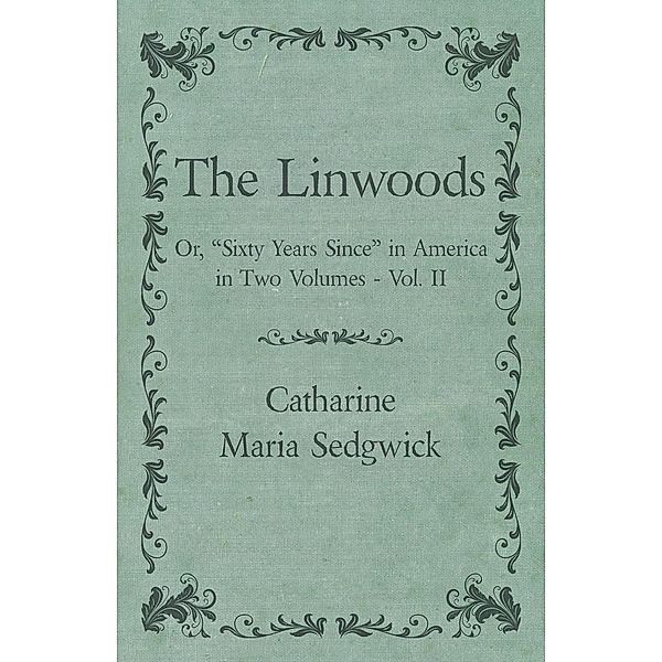 The Linwoods - Or, Sixty Years Since in America in Two Volumes - Vol. II, Catharine Maria Sedgwick