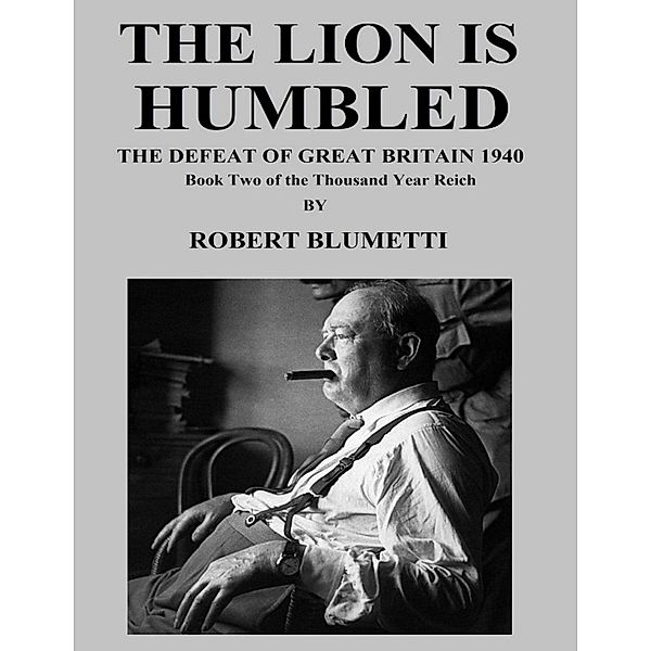 The Lion Is Humbled What If Germany Defeated Britain In 1940? Book Two of the Thousand Year Reich, Robert Blumetti