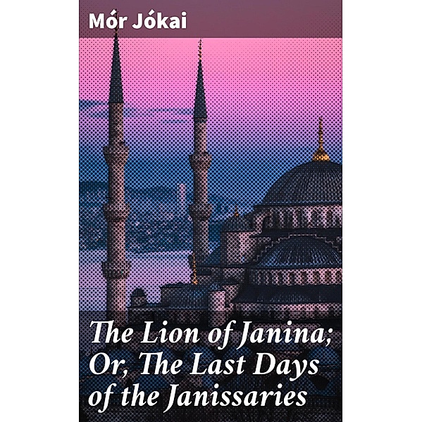 The Lion of Janina; Or, The Last Days of the Janissaries, Mór Jókai