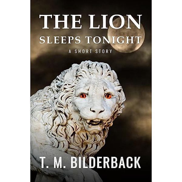 The Lion Sleeps Tonight - A Short Story (Colonel Abernathy's Tales, #1) / Colonel Abernathy's Tales, T. M. Bilderback