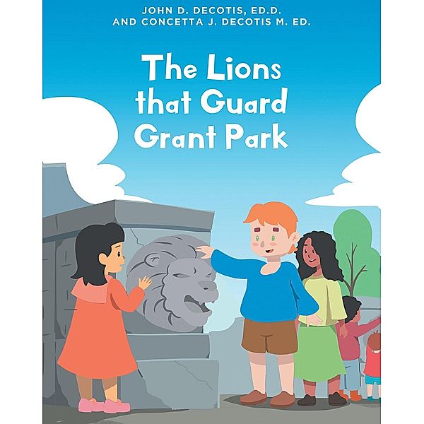 The Lions that Guard Grant Park, D. DeCotis Ed. D. John, Concetta J. DeCotis M. Ed.