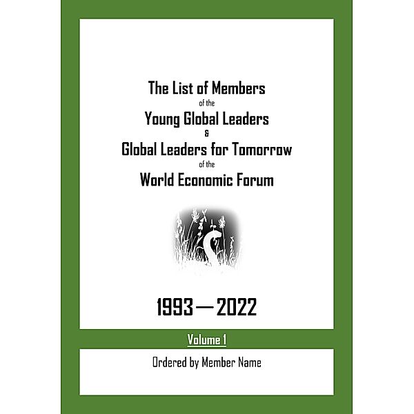 The List of Members of the Young Global Leaders & Global Leaders for Tomorrow of the World Economic Forum: 1993-2022 Volume 1 - Ordered by Member Name, My Two Cents