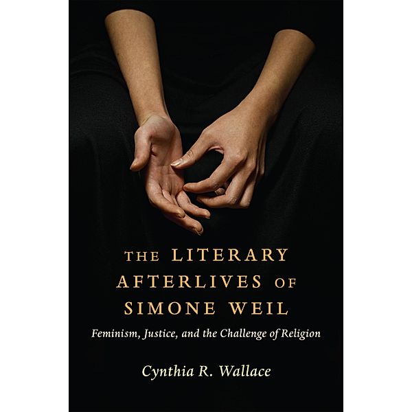 The Literary Afterlives of Simone Weil / Gender, Theory, and Religion, Cynthia R. Wallace